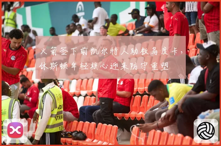 火箭签下前凯尔特人助教乌度卡，休斯顿年轻核心迎来防守重塑