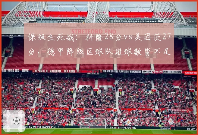 保级生死战:科隆28分vs美因茨27分,德甲降级区球队进球数皆不足30