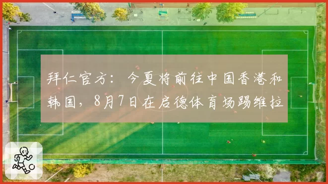 拜仁官方：今夏将前往中国香港和韩国，8月7日在启德体育场踢维拉