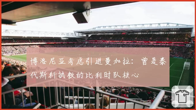 博洛尼亚考虑引进曼加拉：曾是泰代斯科执教的比利时队核心