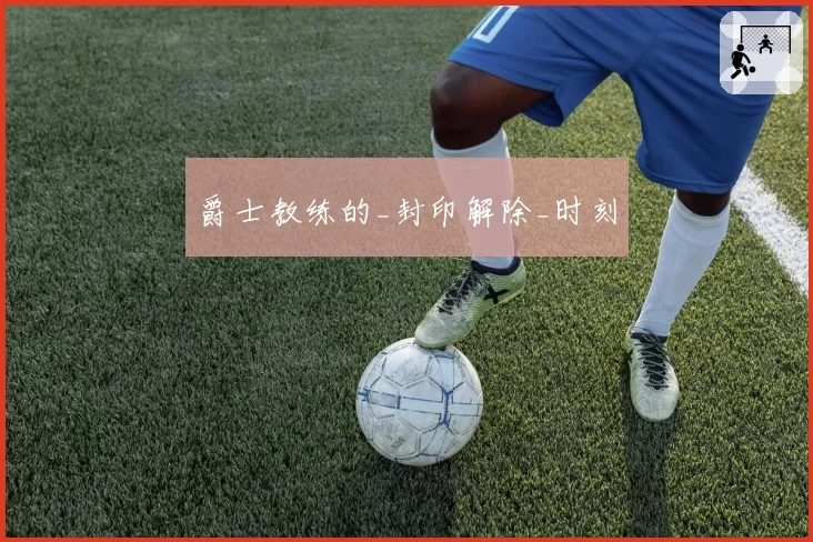 爵士教练的_封印解除_时刻