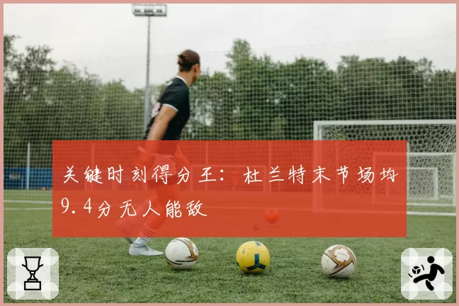 关键时刻得分王：杜兰特末节场均9.4分无人能敌