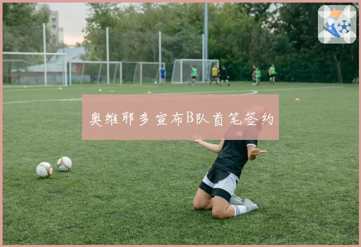 奥维耶多宣布B队首笔签约