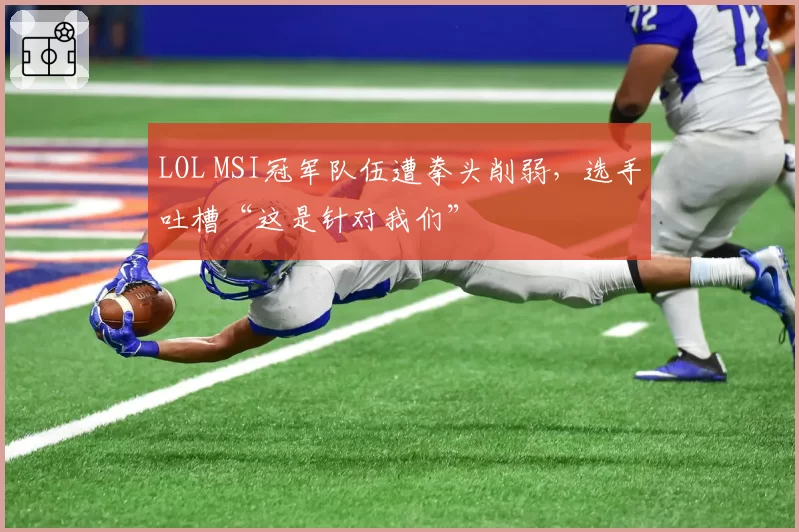 LOL MSI冠军队伍遭拳头削弱，选手吐槽“这是针对我们”