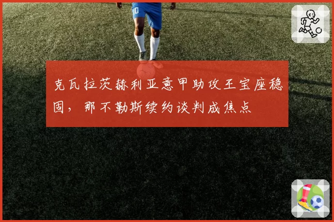 克瓦拉茨赫利亚意甲助攻王宝座稳固,那不勒斯续约谈判成焦点