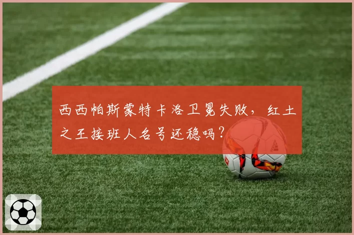西西帕斯蒙特卡洛卫冕失败,红土之王接班人名号还稳吗?