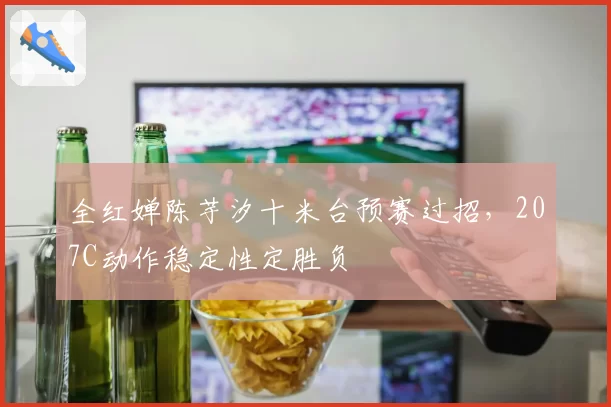 全红婵陈芋汐十米台预赛过招，207C动作稳定性定胜负