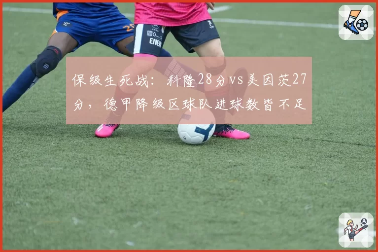 保级生死战:科隆28分vs美因茨27分,德甲降级区球队进球数皆不足30