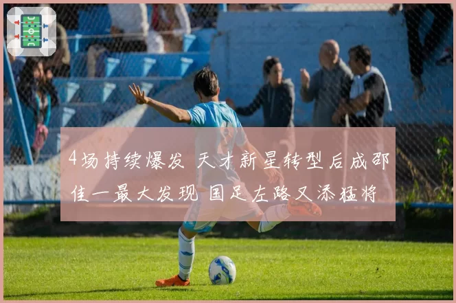 4场持续爆发 天才新星转型后成邵佳一最大发现 国足左路又添猛将
