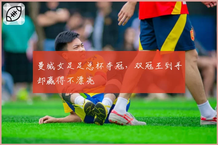 曼城女足足总杯夺冠，双冠王到手却赢得不漂亮