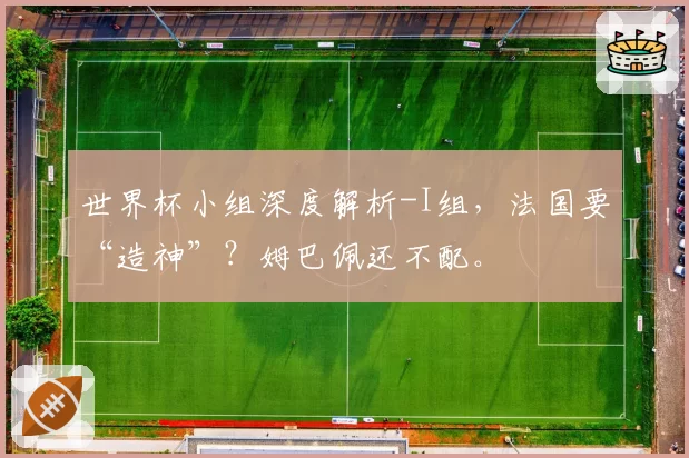 世界杯小组深度解析-I组，法国要“造神”？姆巴佩还不配。