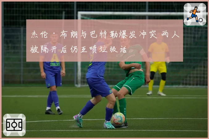 杰伦·布朗与巴特勒爆发冲突 两人被隔开后仍互喷垃圾话
