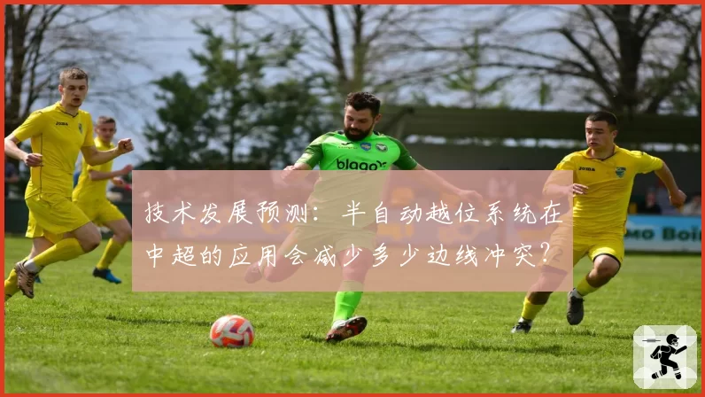 技术发展预测:半自动越位系统在中超的应用会减少多少边线冲突?