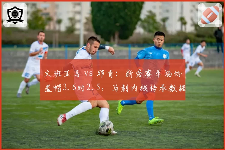 文班亚马 vs 邓肯:新秀赛季场均盖帽3.6对2.5,马刺内线传承数据全面升级