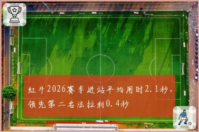 红牛2026赛季进站平均用时2.1秒,领先第二名法拉利0.4秒