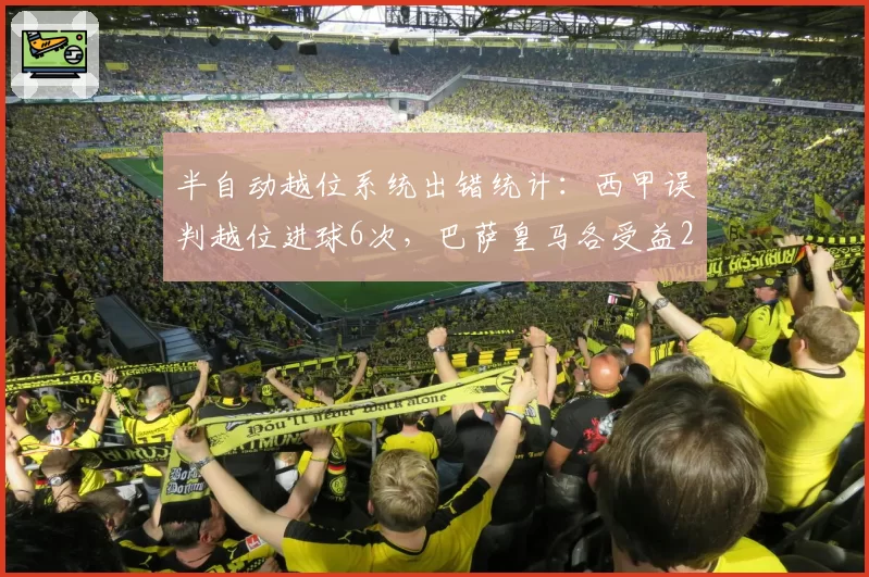 半自动越位系统出错统计:西甲误判越位进球6次,巴萨皇马各受益2次
