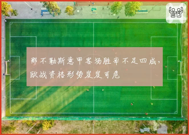 那不勒斯意甲客场胜率不足四成,欧战资格形势岌岌可危