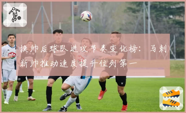 换帅后球队进攻节奏变化榜:马刺新帅推动速度提升位列第一